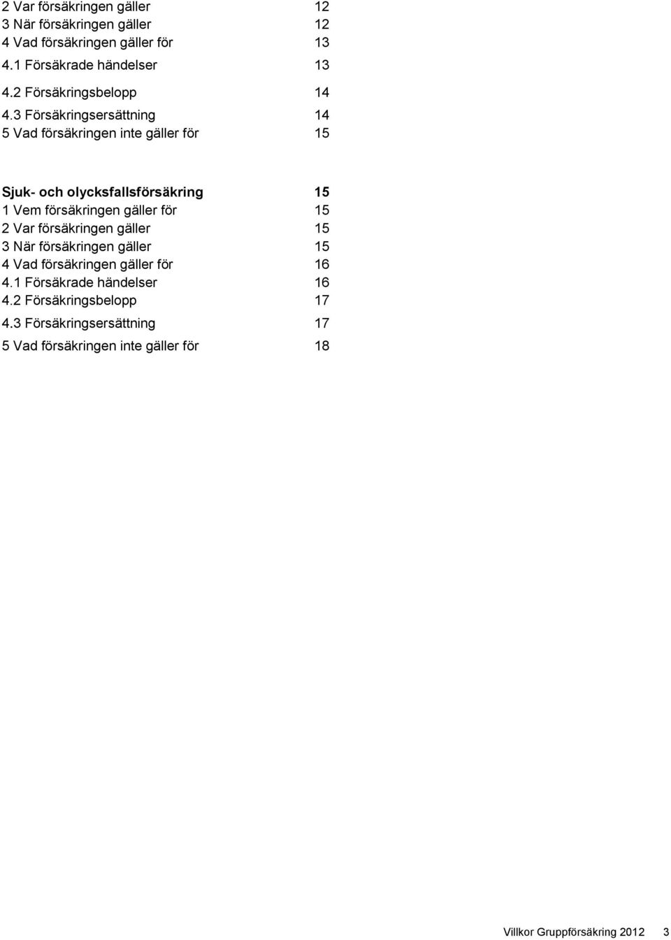 3 Försäkringsersättning 14 5 Vad försäkringen inte gäller för 15 Sjuk- och olycksfallsförsäkring 15 1 Vem försäkringen gäller för