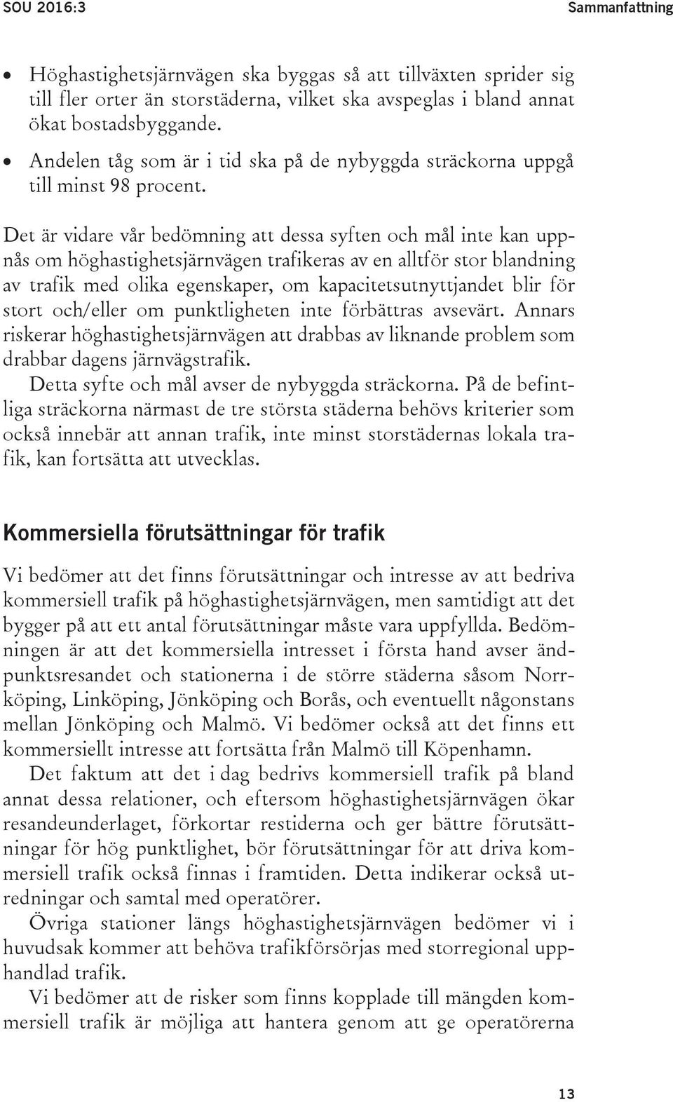 Det är vidare vår bedömning att dessa syften och mål inte kan uppnås om höghastighetsjärnvägen trafikeras av en alltför stor blandning av trafik med olika egenskaper, om kapacitetsutnyttjandet blir