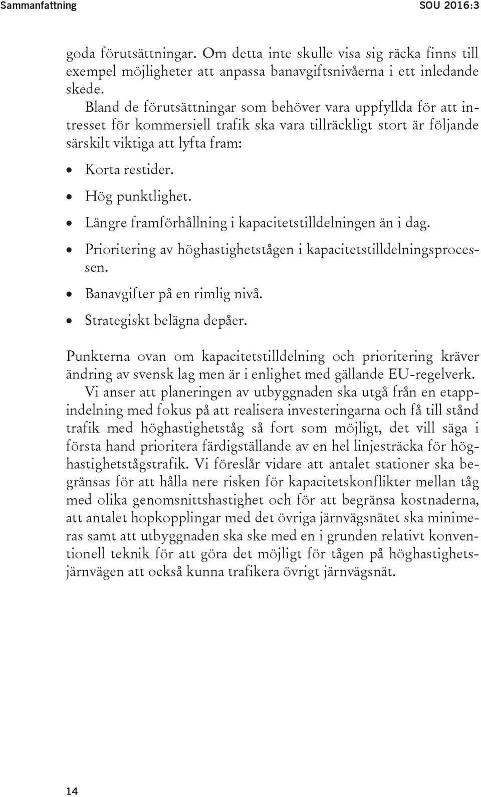 Längre framförhållning i kapacitetstilldelningen än i dag. Prioritering av höghastighetstågen i kapacitetstilldelningsprocessen. Banavgifter på en rimlig nivå. Strategiskt belägna depåer.