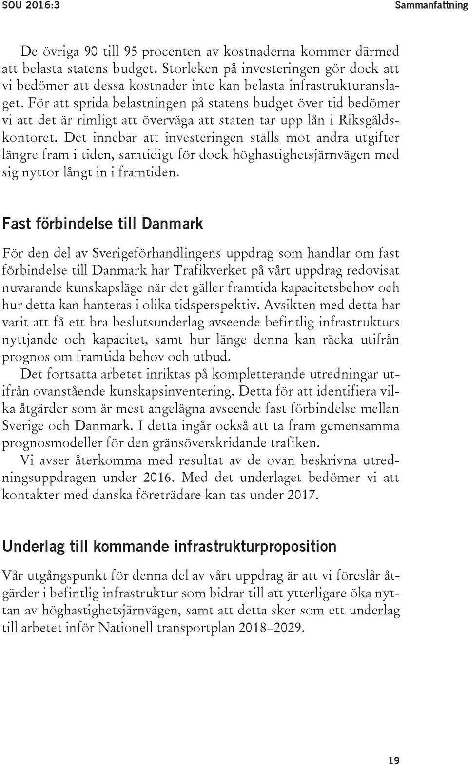 För att sprida belastningen på statens budget över tid bedömer vi att det är rimligt att överväga att staten tar upp lån i Riksgäldskontoret.