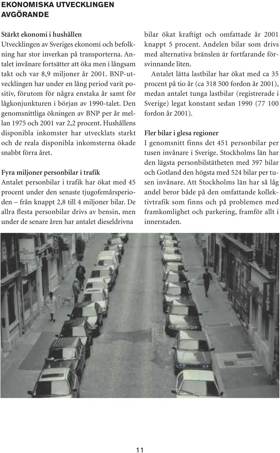 BNP-utvecklingen har under en lång period varit positiv, förutom för några enstaka år samt för lågkonjunkturen i början av 1990-talet.