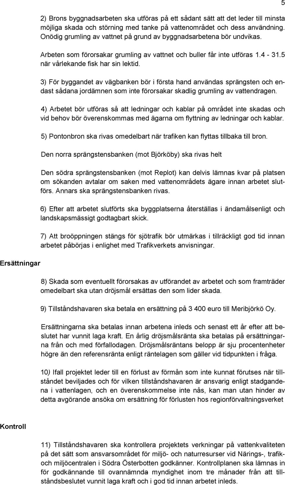 3) För byggandet av vägbanken bör i första hand användas sprängsten och endast sådana jordämnen som inte förorsakar skadlig grumling av vattendragen.