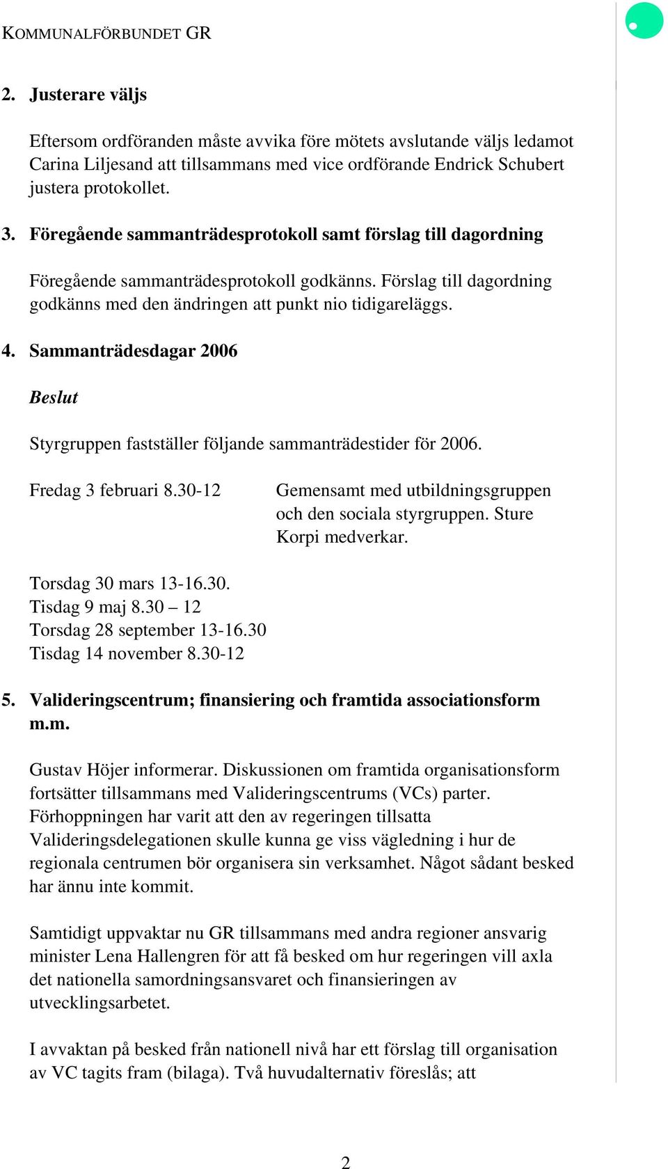 Sammanträdesdagar 2006 Styrgruppen fastställer följande sammanträdestider för 2006. Fredag 3 februari 8.30-12 Gemensamt med utbildningsgruppen och den sociala styrgruppen. Sture Korpi medverkar.