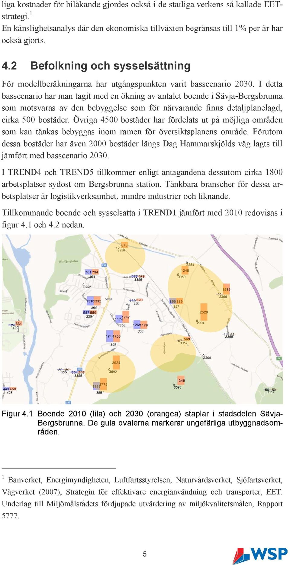 I detta basscenario har man tagit med en ökning av antalet boende i Sävja-Bergsbrunna som motsvaras av den bebyggelse som för närvarande finns detaljplanelagd, cirka 500 bostäder.