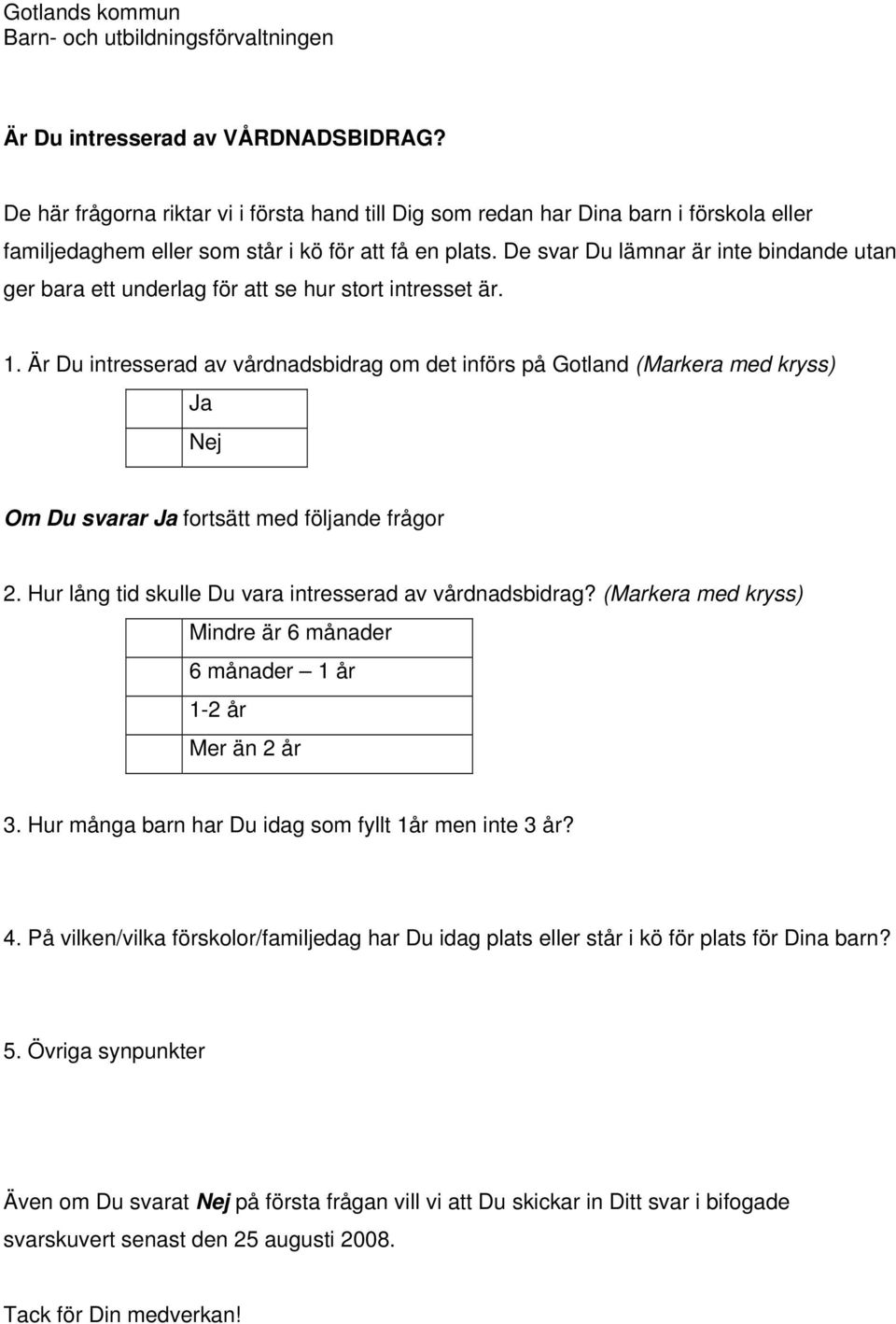 De svar Du lämnar är inte bindande utan ger bara ett underlag för att se hur stort intresset är. 1.