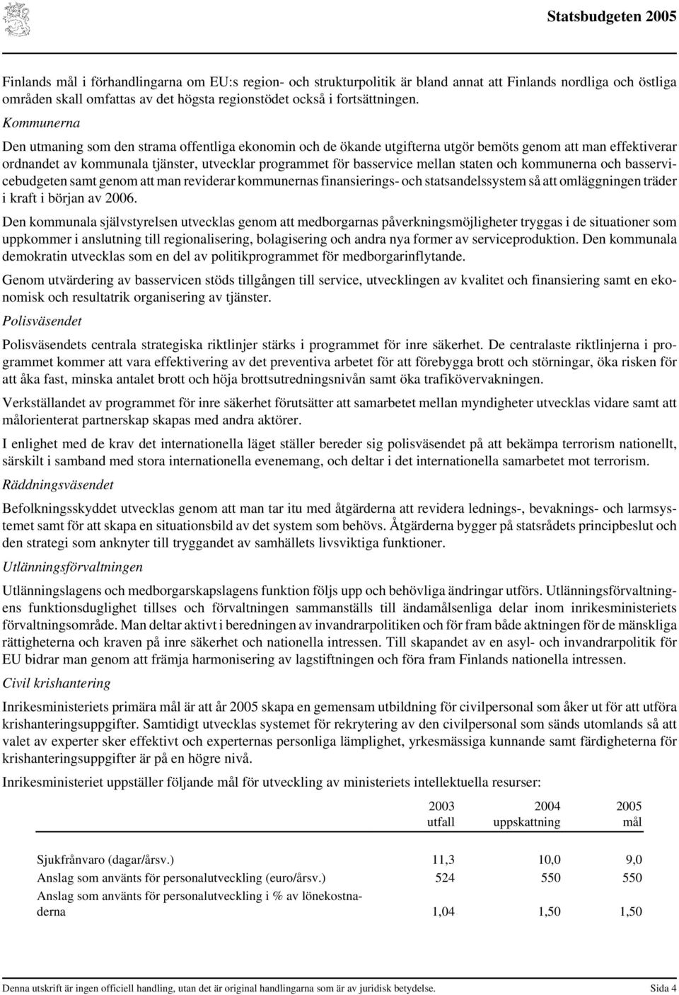 staten och kommunerna och basservicebudgeten samt genom att man reviderar kommunernas finansierings- och statsandelssystem så att omläggningen träder i kraft i början av 2006.