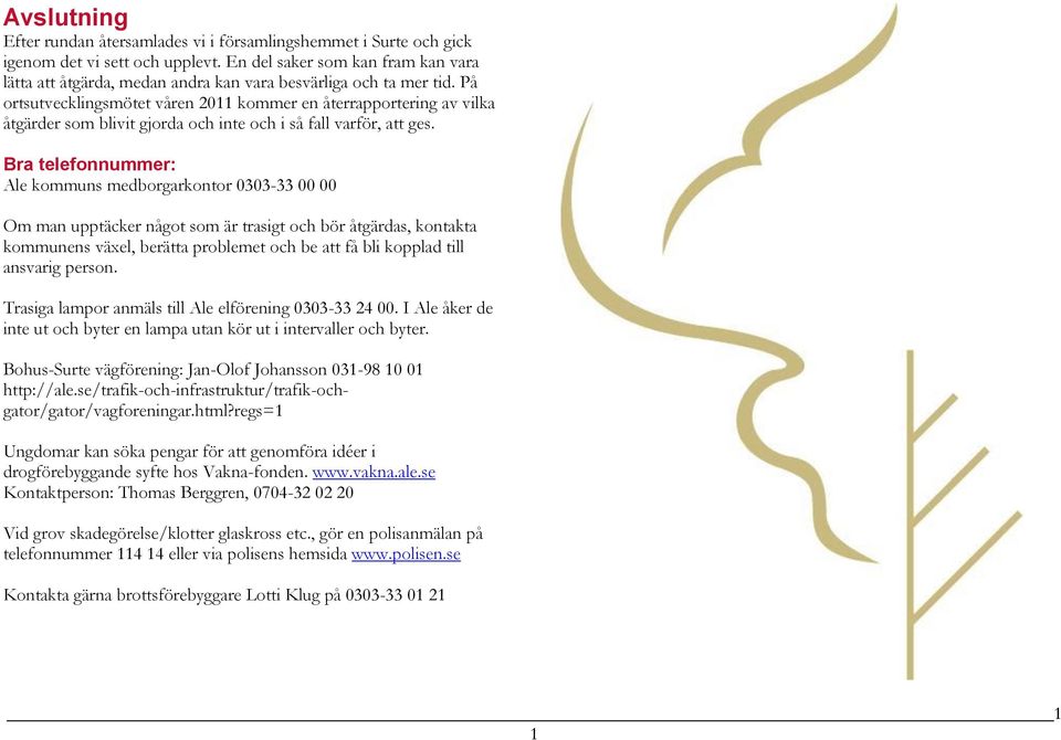 På ortsutvecklingsmötet våren 2011 kommer en återrapportering av vilka åtgärder som blivit gjorda och inte och i så fall varför, att ges.