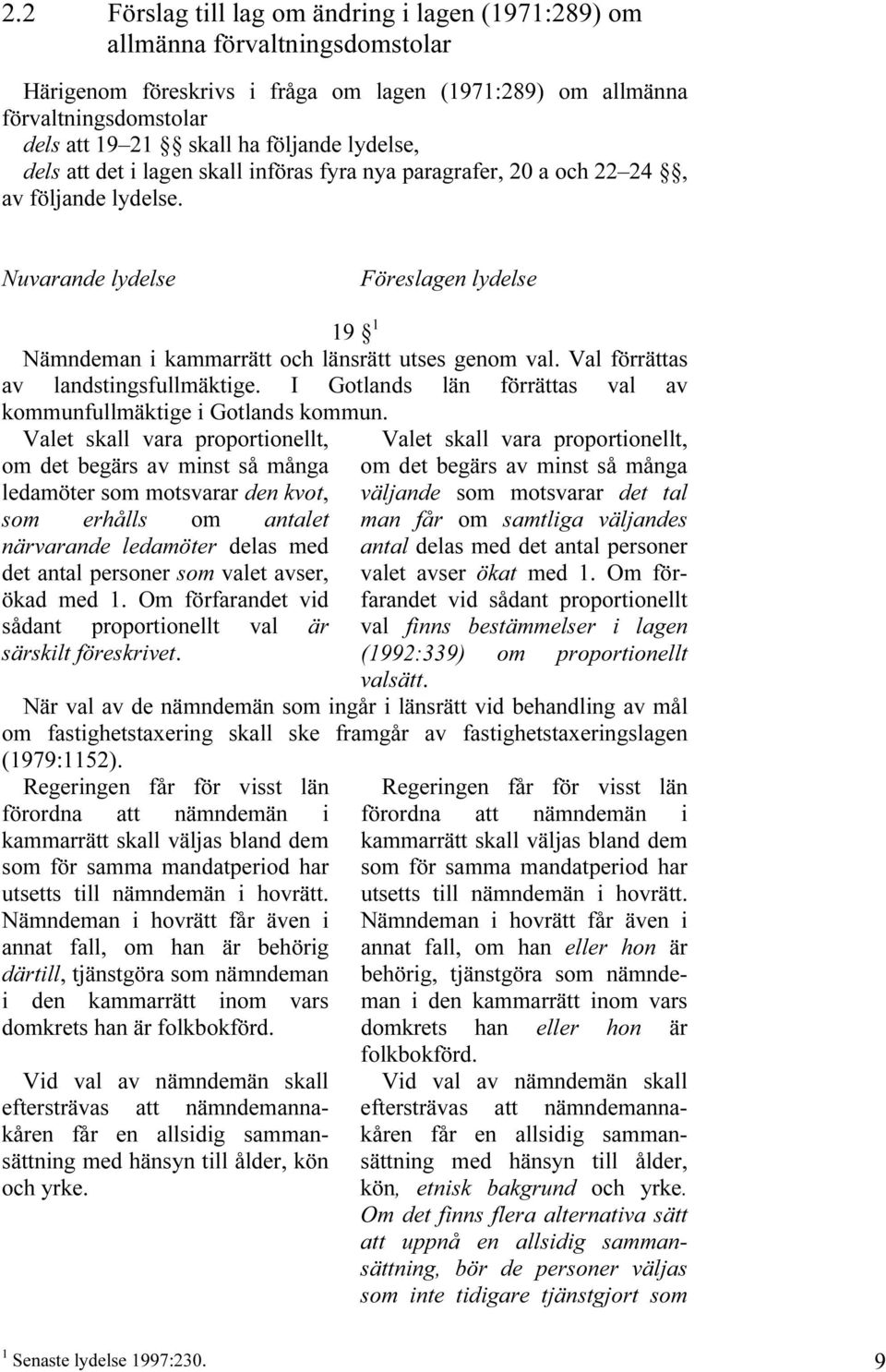 Nuvarande lydelse Föreslagen lydelse 19 1 Nämndeman i kammarrätt och länsrätt utses genom val. Val förrättas av landstingsfullmäktige.