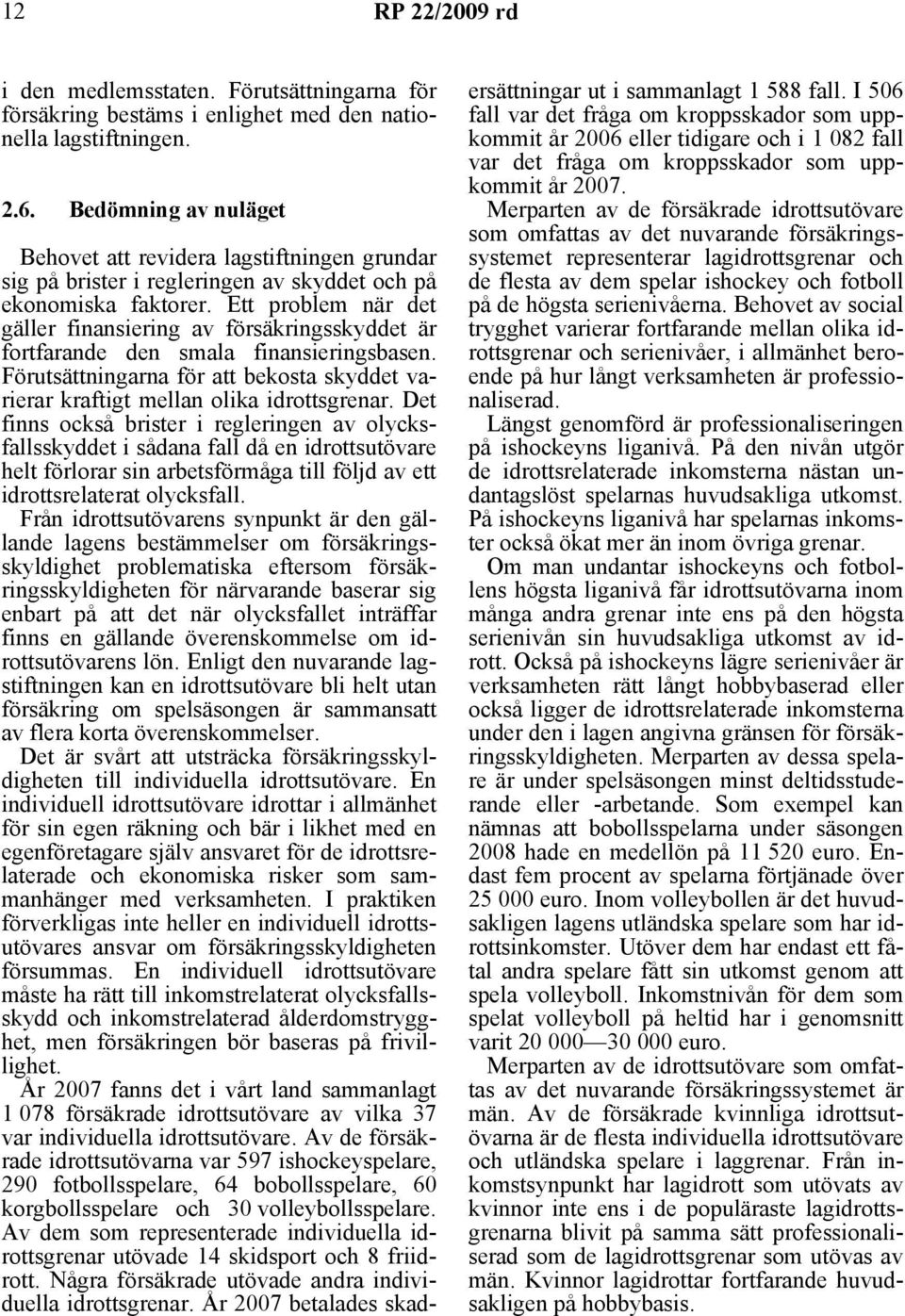 Ett problem när det gäller finansiering av försäkringsskyddet är fortfarande den smala finansieringsbasen. Förutsättningarna för att bekosta skyddet varierar kraftigt mellan olika idrottsgrenar.