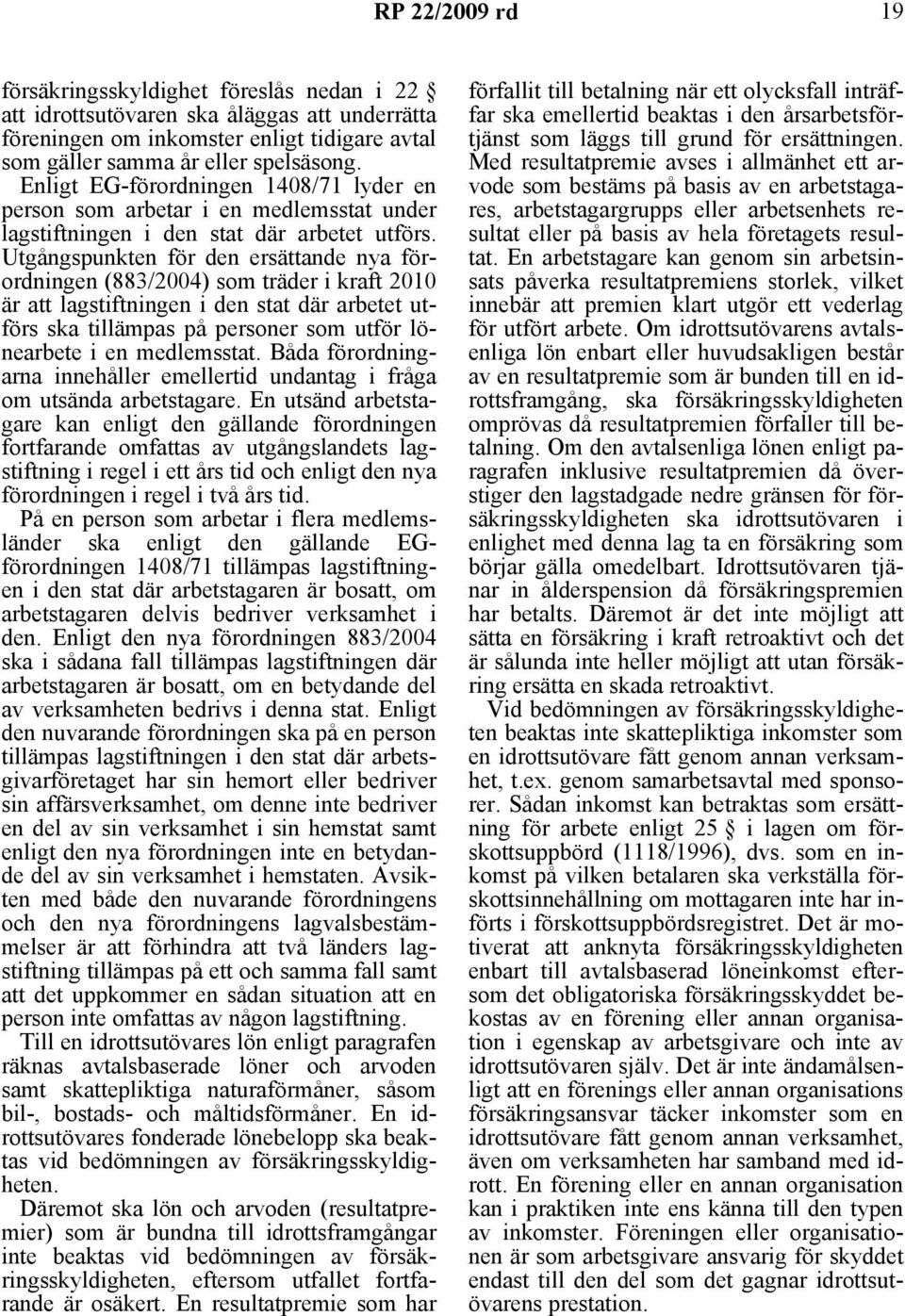 Utgångspunkten för den ersättande nya förordningen (883/2004) som träder i kraft 2010 är att lagstiftningen i den stat där arbetet utförs ska tillämpas på personer som utför lönearbete i en