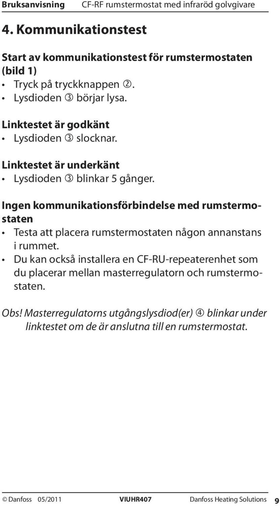 Ingen kommunikationsförbindelse med rumstermostaten Testa att placera rumstermostaten någon annanstans i rummet.