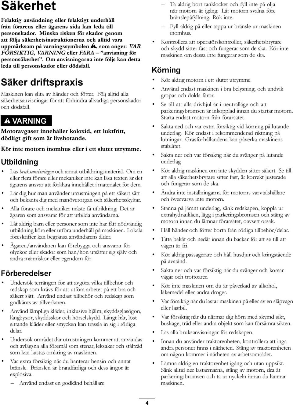 Om anvisningarna inte följs kan detta leda till personskador eller dödsfall. Säker driftspraxis Maskinen kan slita av händer och fötter.