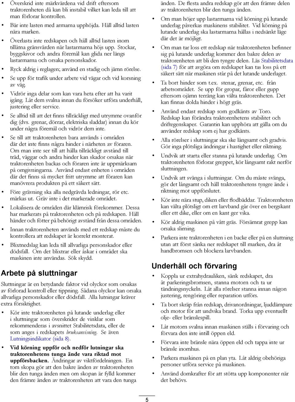 Ryck aldrig i reglagen; använd en stadig och jämn rörelse. Se upp för trafik under arbete vid vägar och vid korsning av väg. Vidrör inga delar som kan vara heta efter att ha varit igång.