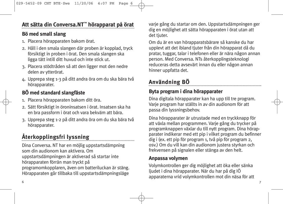 Placera stödtråden så att den ligger mot den nedre delen av ytterörat. 4. Upprepa steg 1-3 på ditt andra öra om du ska bära två hörapparater. BÖ med standard slangfäste 1.