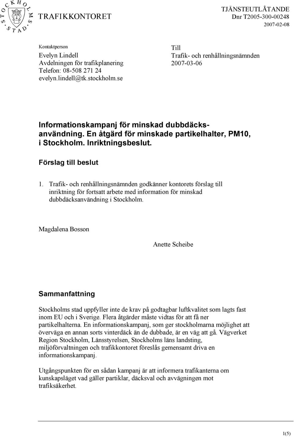 Förslag till beslut 1. Trafik- och renhållningsnämnden godkänner kontorets förslag till inriktning för fortsatt arbete med information för minskad dubbdäcksanvändning i Stockholm.