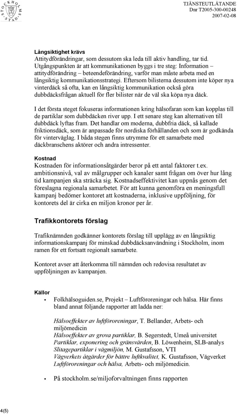 Eftersom bilisterna dessutom inte köper nya vinterdäck så ofta, kan en långsiktig kommunikation också göra dubbdäcksfrågan aktuell för fler bilister när de väl ska köpa nya däck.