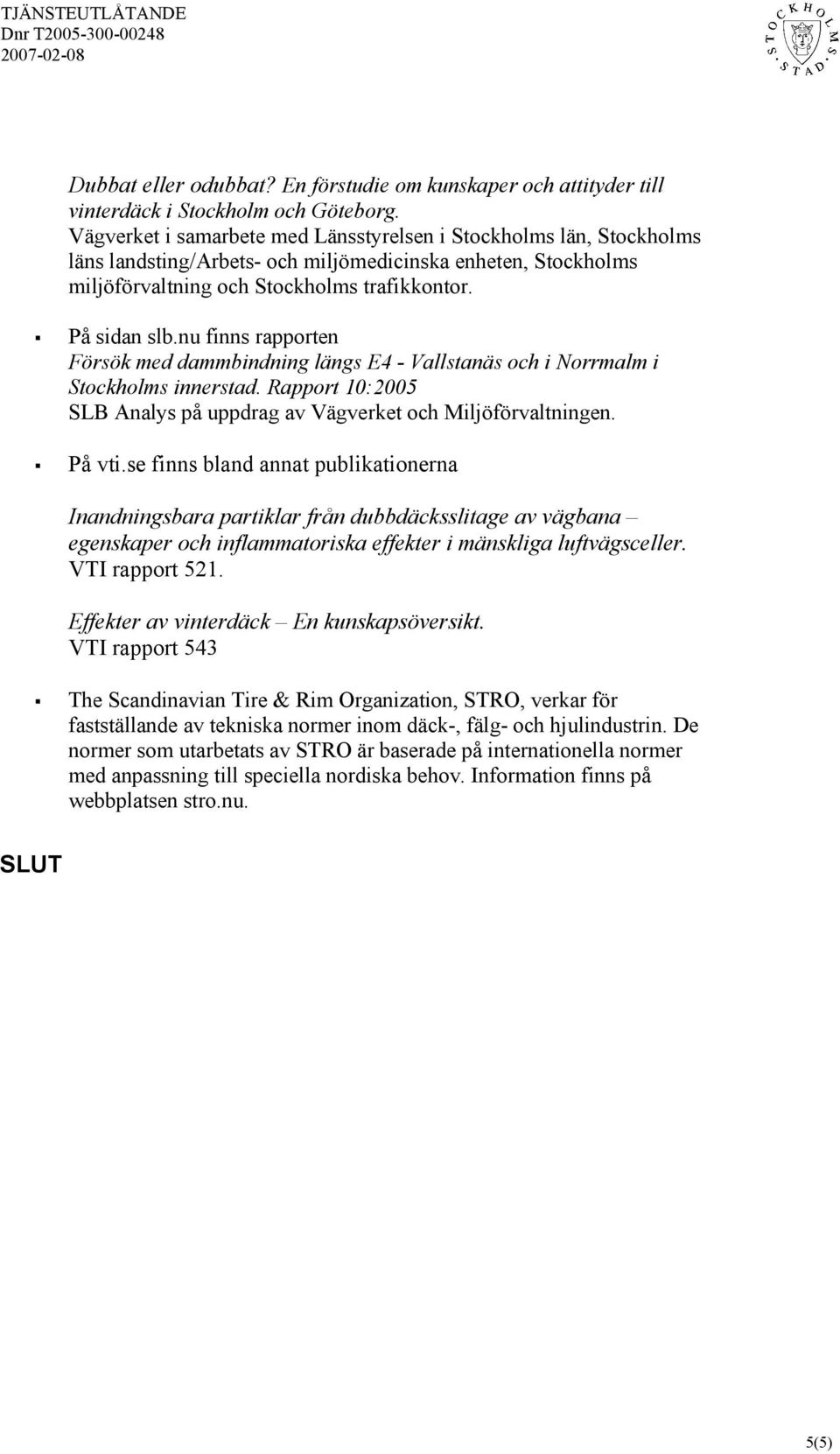 nu finns rapporten Försök med dammbindning längs E4 - Vallstanäs och i Norrmalm i Stockholms innerstad. Rapport 10:2005 SLB Analys på uppdrag av Vägverket och Miljöförvaltningen. På vti.