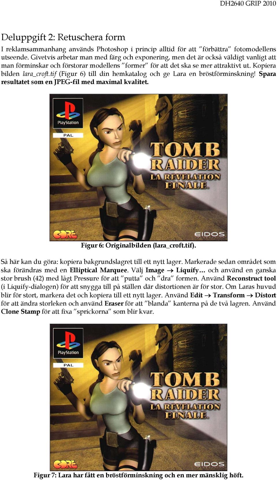 tif (Figur 6) till din hemkatalog och ge Lara en bröstförminskning! Spara resultatet som en JPEG-fil med maximal kvalitet. Figur 6: Originalbilden (lara_croft.tif).
