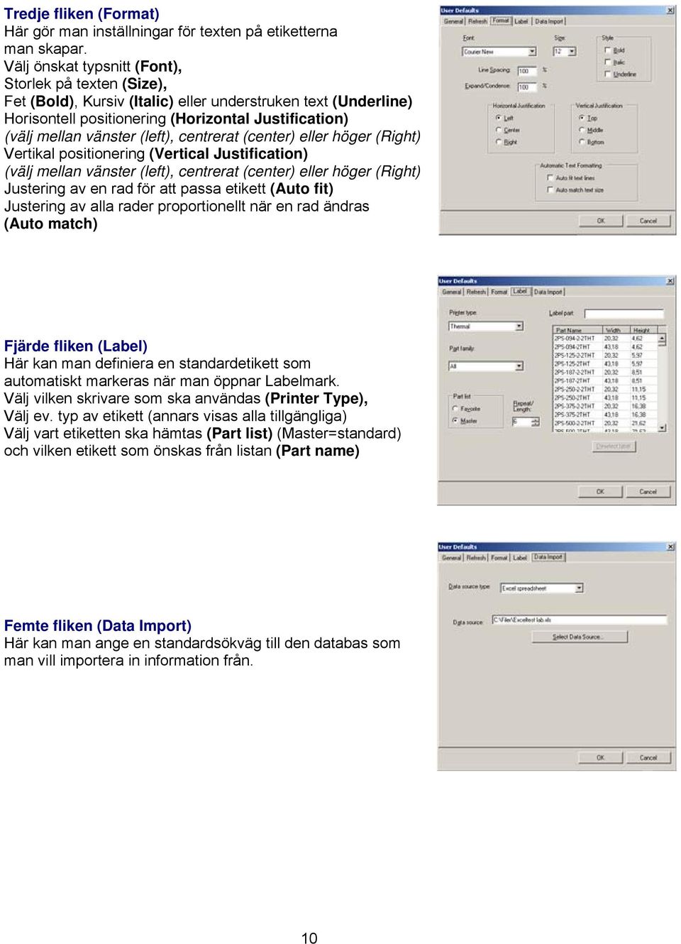 (left), centrerat (center) eller höger (Right) Vertikal positionering (Vertical Justification) (välj mellan vänster (left), centrerat (center) eller höger (Right) Justering av en rad för att passa