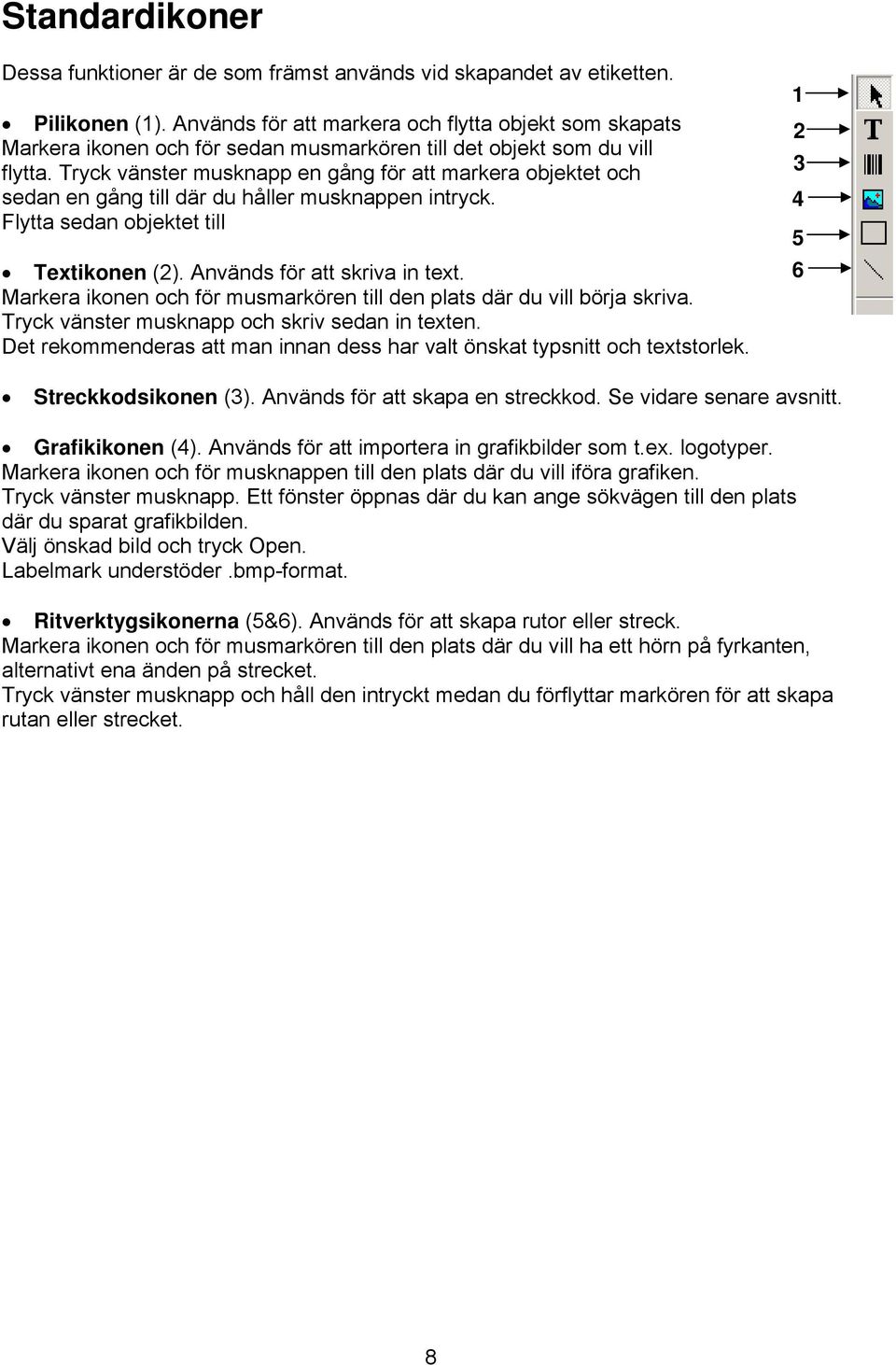 Tryck vänster musknapp en gång för att markera objektet och sedan en gång till där du håller musknappen intryck. Flytta sedan objektet till Textikonen (2). Används för att skriva in text.