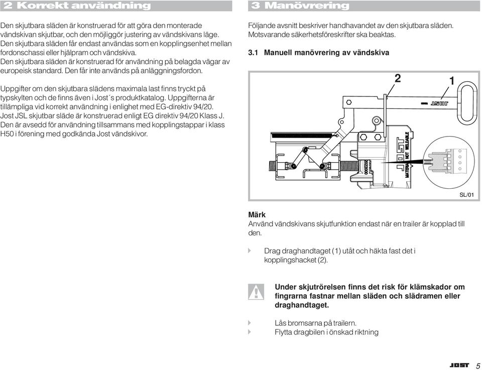 Den skjutbara släden är konstruerad för användning på belagda vägar av europeisk standard. Den får inte används på anläggningsfordon.