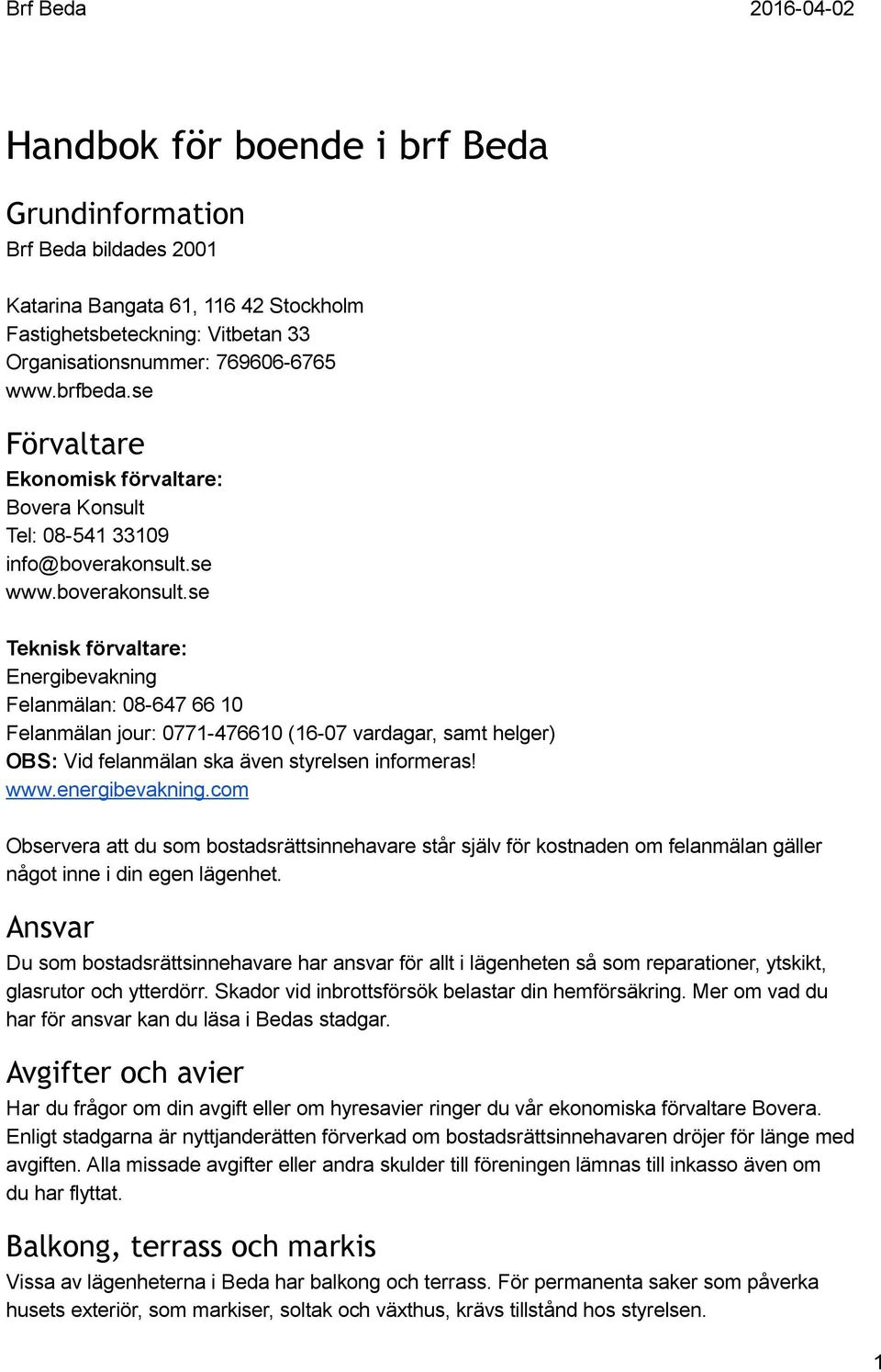 se www.boverakonsult.se Teknisk förvaltare: Energibevakning Felanmälan: 08 647 66 10 Felanmälan jour: 0771 476610 (16 07 vardagar, samt helger) OBS: Vid felanmälan ska även styrelsen informeras! www.energibevakning.