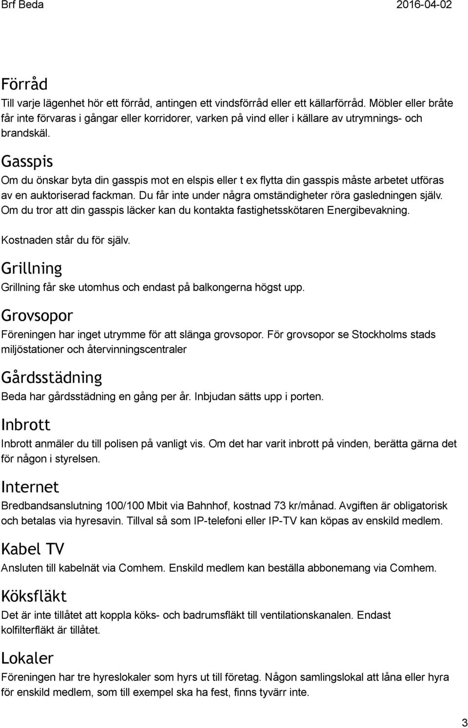 Gasspis Om du önskar byta din gasspis mot en elspis eller t ex flytta din gasspis måste arbetet utföras av en auktoriserad fackman. Du får inte under några omständigheter röra gasledningen själv.