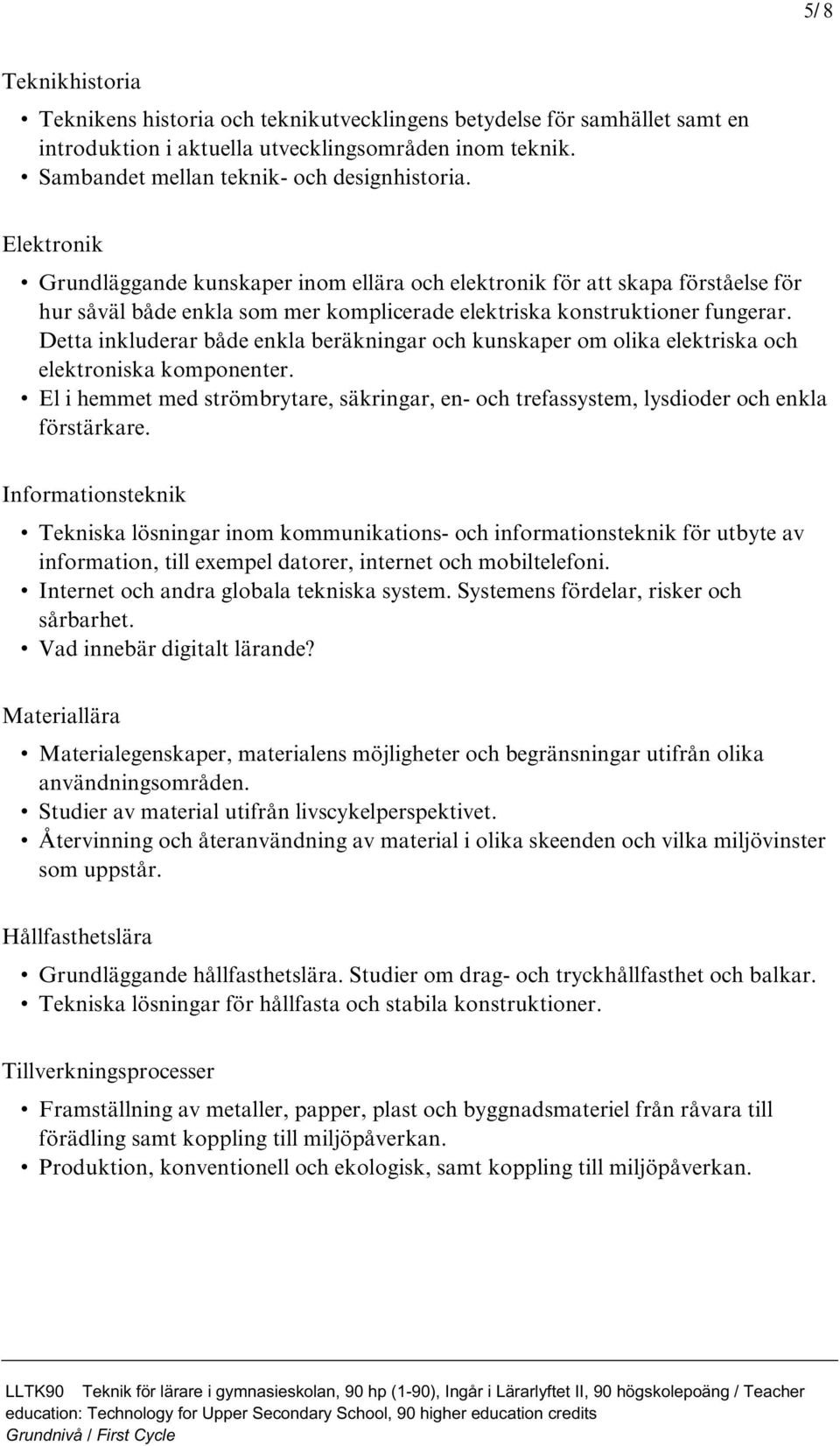 Detta inkluderar både enkla beräkningar och kunskaper om olika elektriska och elektroniska komponenter. El i hemmet med strömbrytare, säkringar, en- och trefassystem, lysdioder och enkla förstärkare.