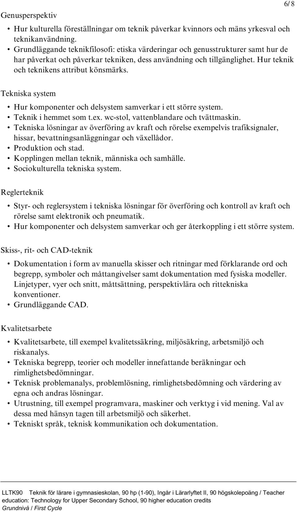 6/ 8 Tekniska system Hur komponenter och delsystem samverkar i ett större system. Teknik i hemmet som t.ex. wc-stol, vattenblandare och tvättmaskin.