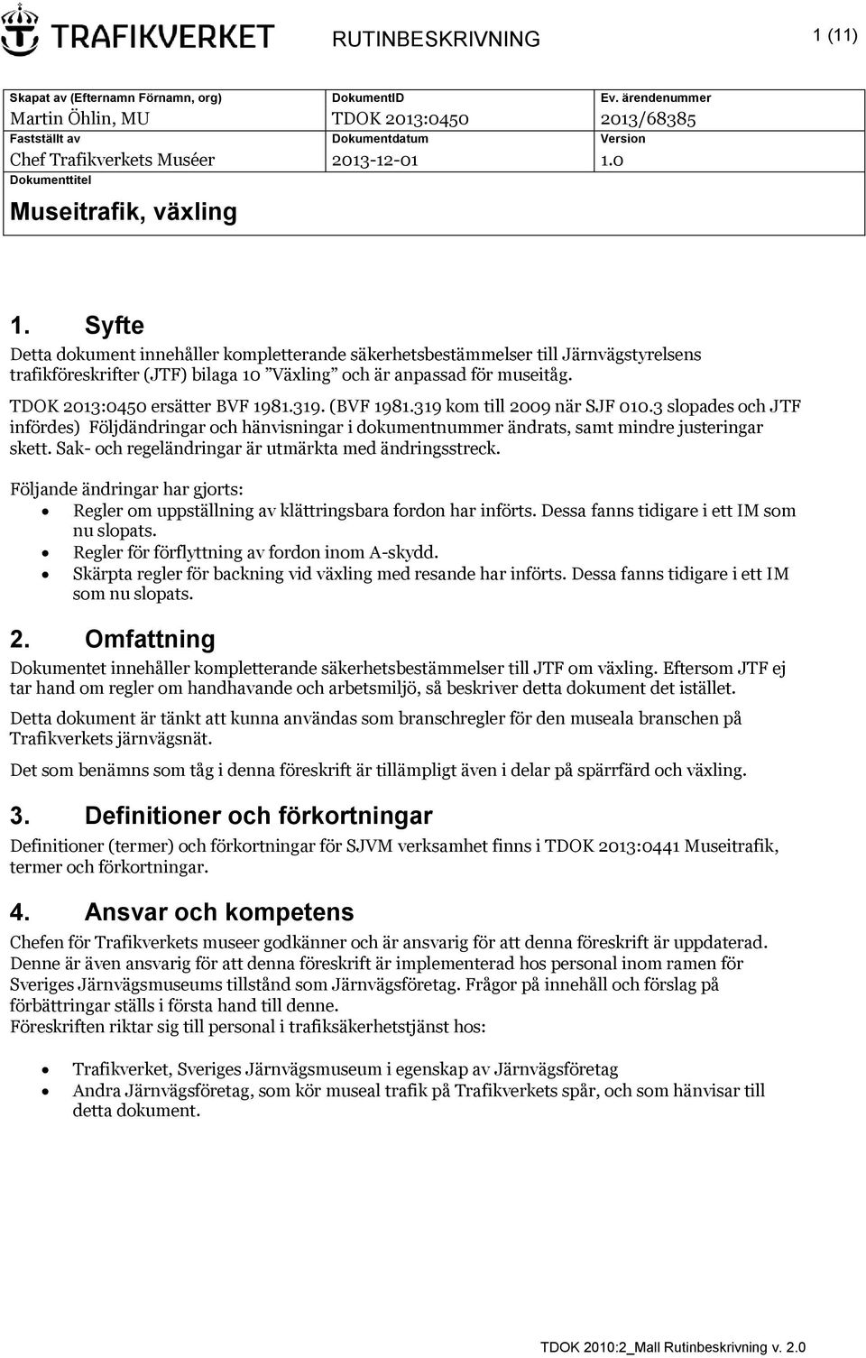 Syfte Detta dokument innehåller kompletterande säkerhetsbestämmelser till Järnvägstyrelsens trafikföreskrifter (JTF) bilaga 10 Växling och är anpassad för museitåg. TDOK 2013:0450 ersätter BVF 1981.