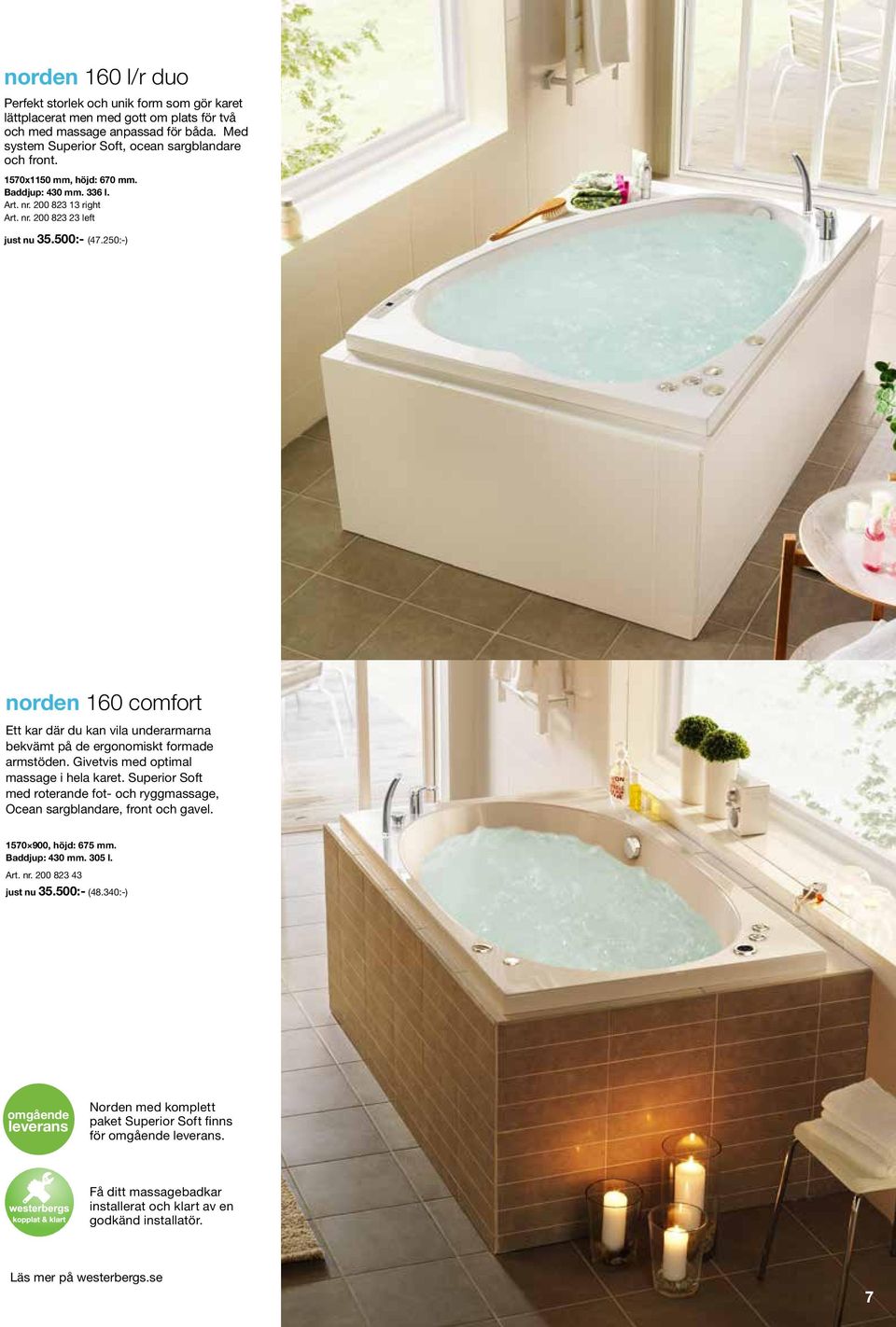 250:-) 15:-) norden 160 comfort Ett kar där du kan vila underarmarna bekvämt på de ergonomiskt formade armstöden. Givetvis med optimal massage i hela karet.