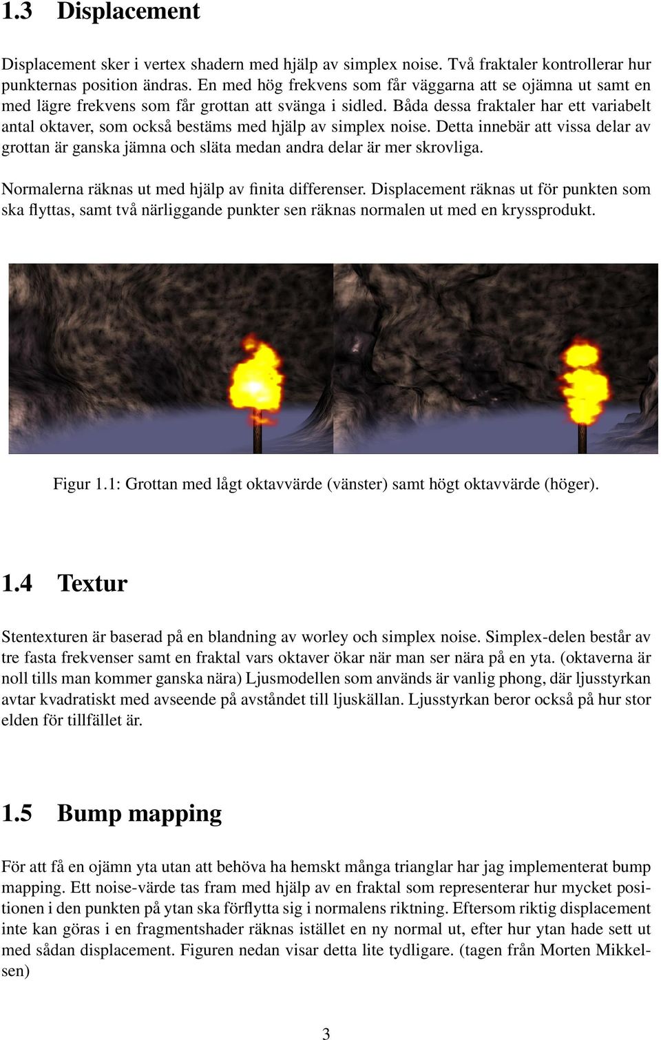 Båda dessa fraktaler har ett variabelt antal oktaver, som också bestäms med hjälp av simplex noise.