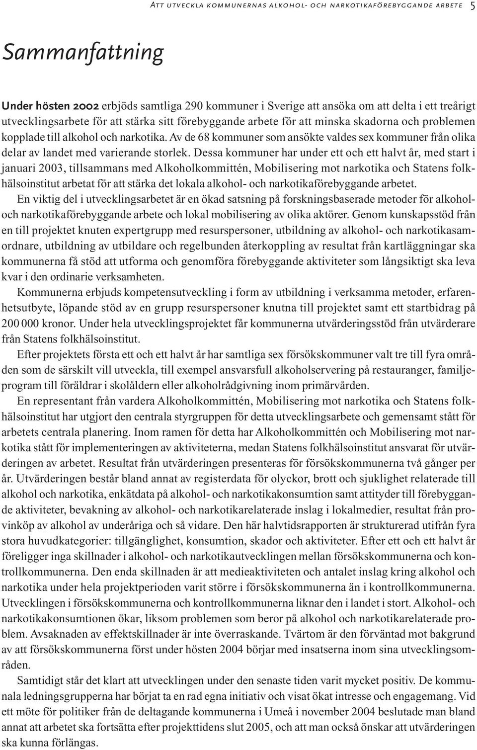 Av de 68 kommuner som ansökte valdes sex kommuner från olika delar av landet med varierande storlek.