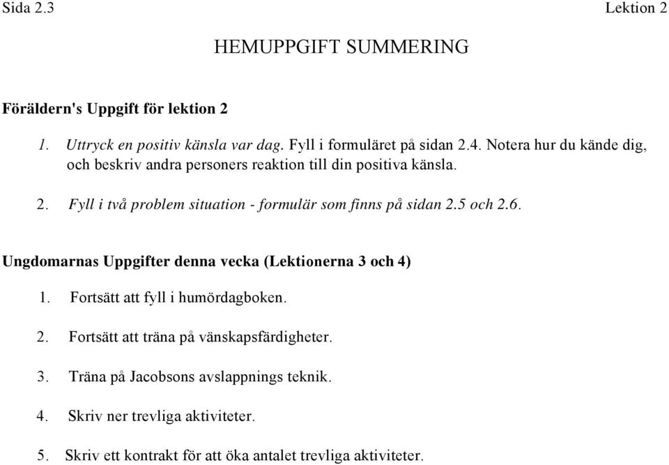 Fyll i två problem situation - formulär som finns på sidan 2.5 och 2.6. Ungdomarnas Uppgifter denna vecka (Lektionerna 3 och 4) 1.