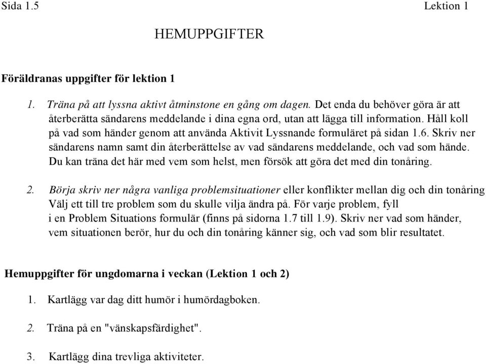 Håll koll på vad som händer genom att använda Aktivit Lyssnande formuläret på sidan 1.6. Skriv ner sändarens namn samt din återberättelse av vad sändarens meddelande, och vad som hände.