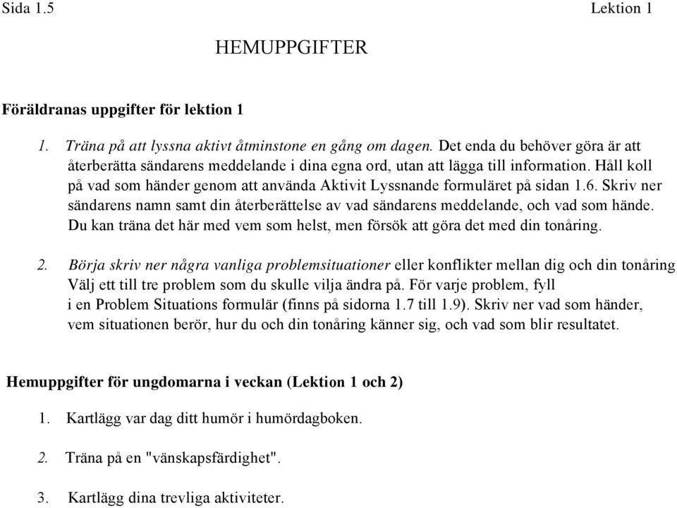 Håll koll på vad som händer genom att använda Aktivit Lyssnande formuläret på sidan 1.6. Skriv ner sändarens namn samt din återberättelse av vad sändarens meddelande, och vad som hände.