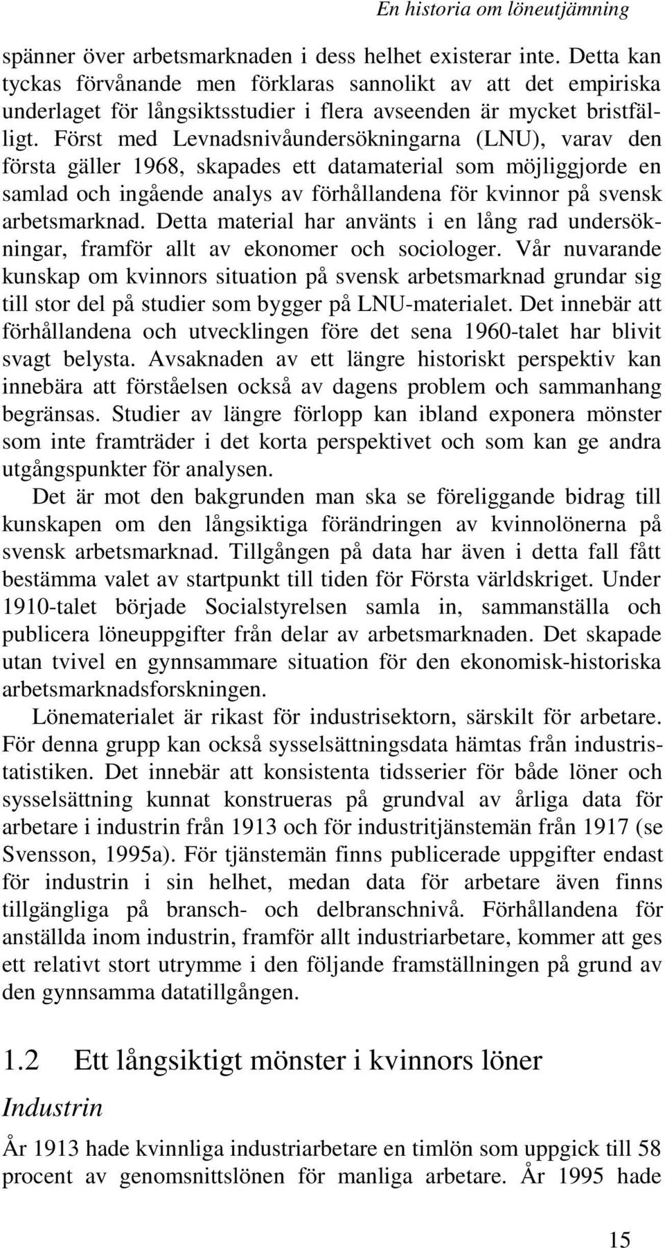Först med Levnadsnivåundersökningarna (LNU), varav den första gäller 1968, skapades ett datamaterial som möjliggjorde en samlad och ingående analys av förhållandena för kvinnor på svensk