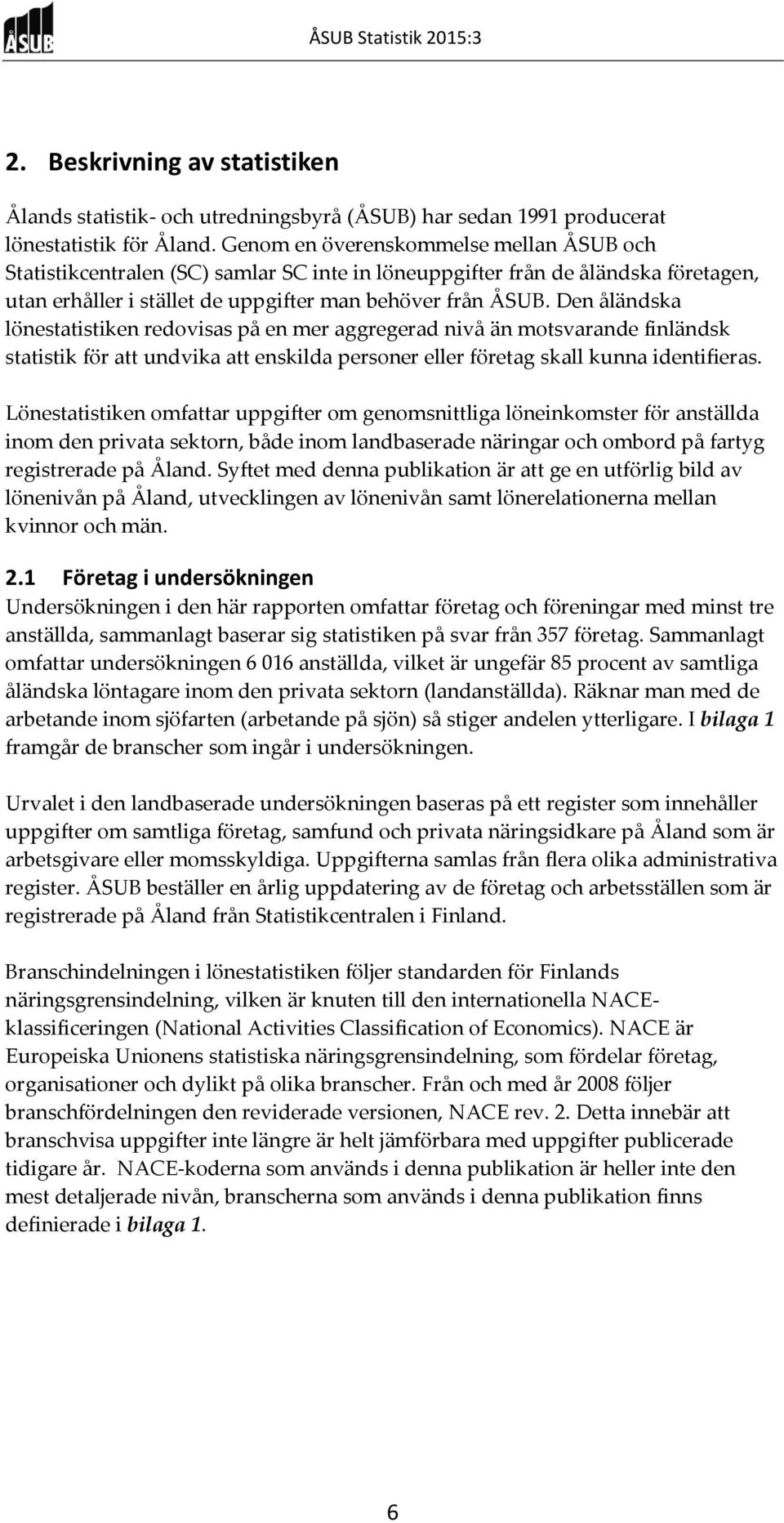 Den åländska lönestatistiken redovisas på en mer aggregerad nivå än motsvarande finländsk statistik för att undvika att enskilda personer eller företag skall kunna identifieras.