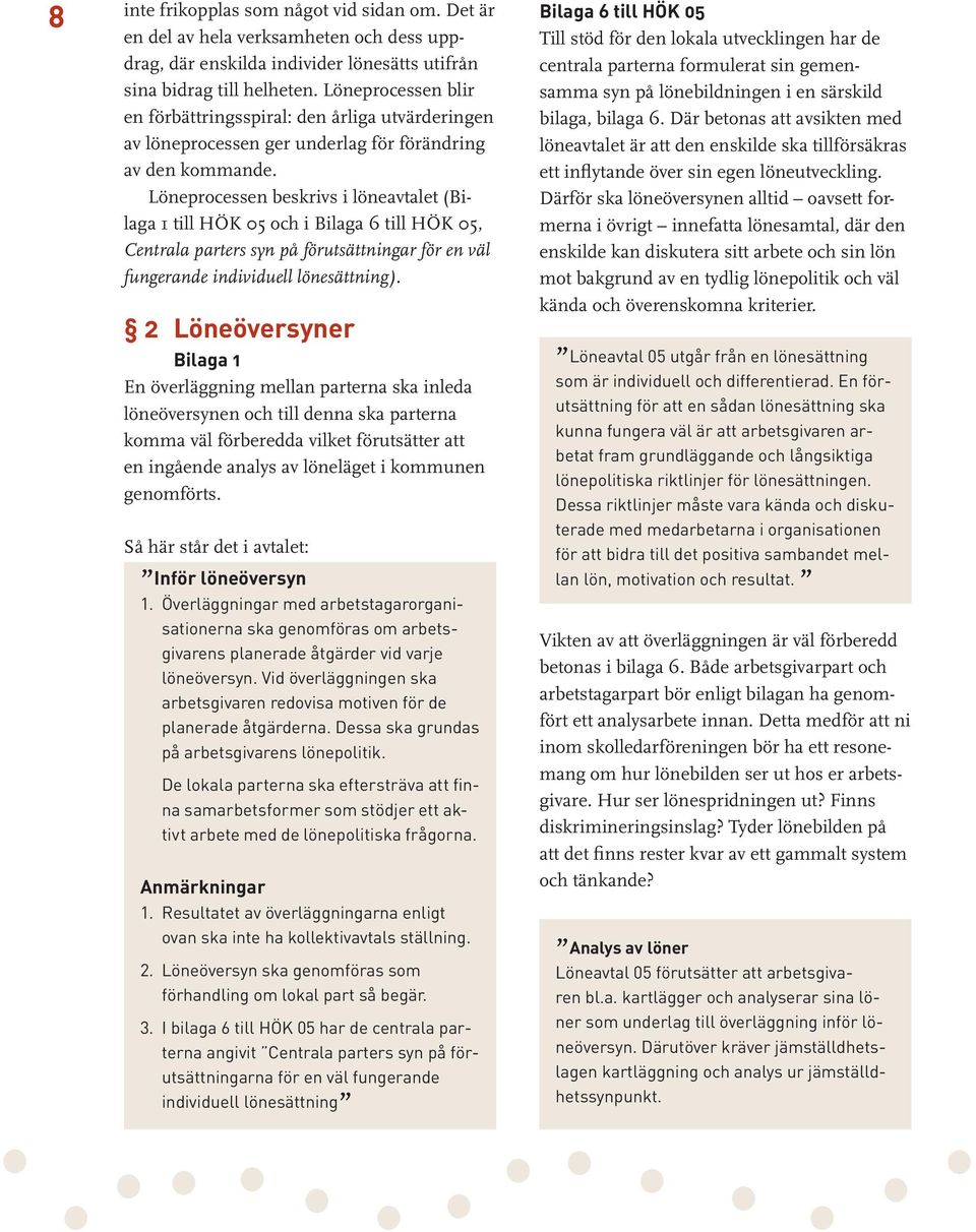 Löneprocessen beskrivs i löneavtalet (Bilaga 1 till HÖK 05 och i Bilaga 6 till HÖK 05, Centrala parters syn på förutsättningar för en väl fungerande individuell lönesättning).