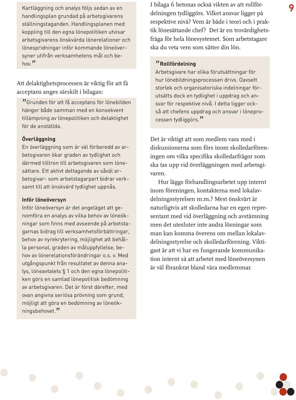 Att delaktighetsprocessen är viktig för att få acceptans anges särskilt i bilagan: Grunden för att få acceptans för lönebilden hänger både samman med en konsekvent tillämpning av lönepolitiken och