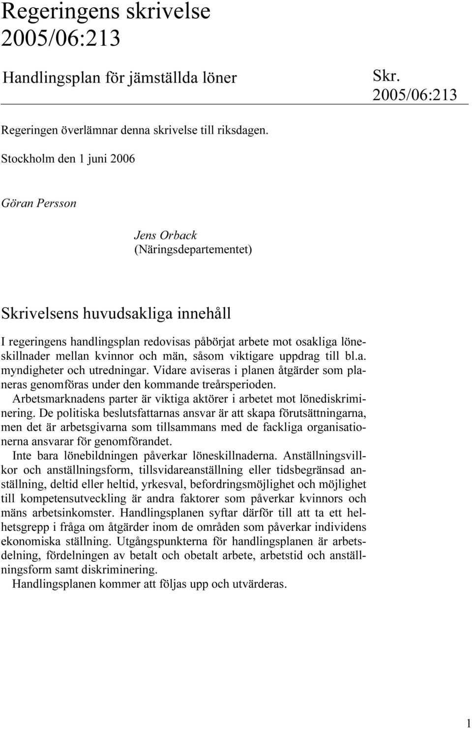 kvinnor och män, såsom viktigare uppdrag till bl.a. myndigheter och utredningar. Vidare aviseras i planen åtgärder som planeras genomföras under den kommande treårsperioden.