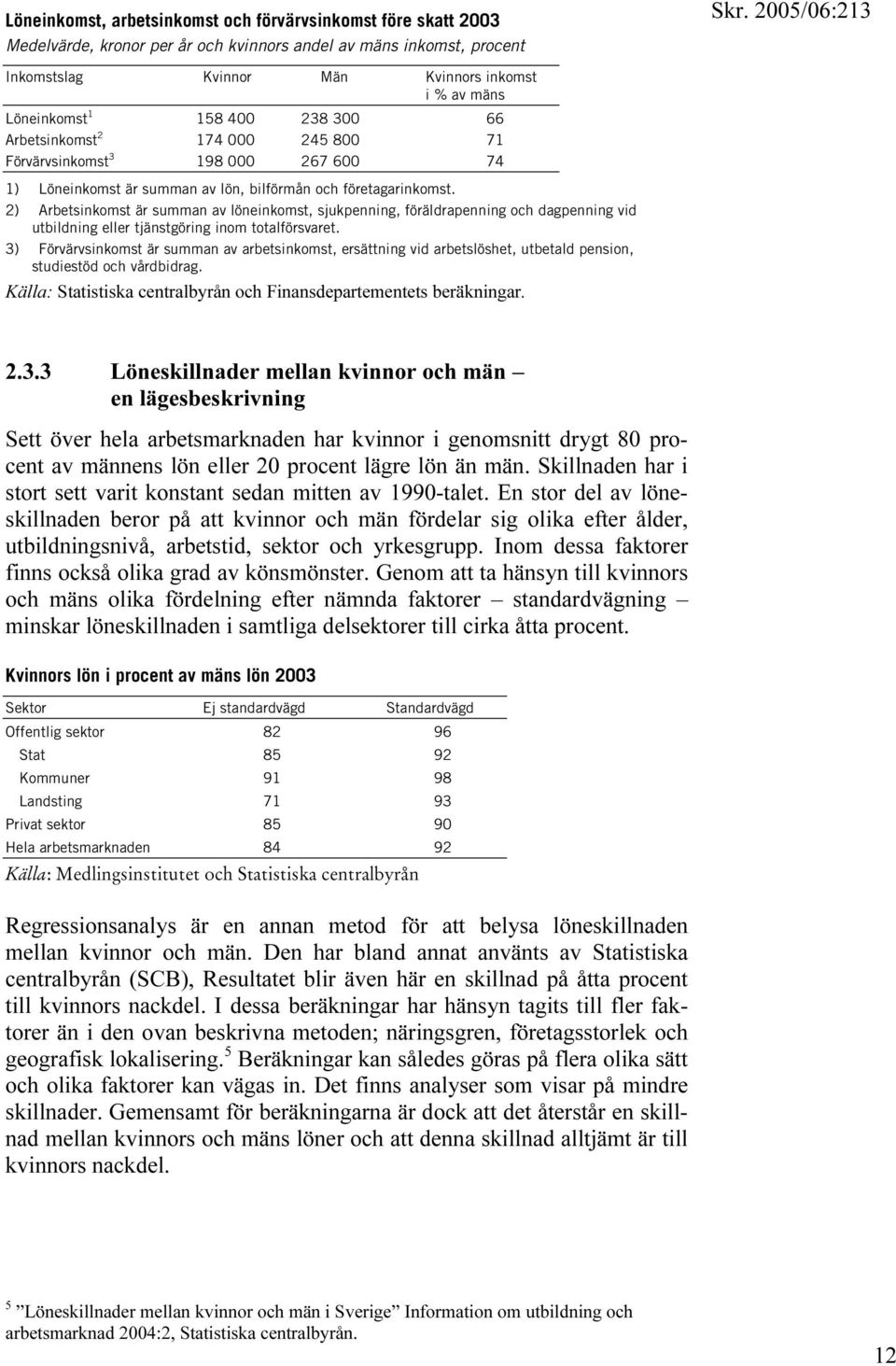 2) Arbetsinkomst är summan av löneinkomst, sjukpenning, föräldrapenning och dagpenning vid utbildning eller tjänstgöring inom totalförsvaret.