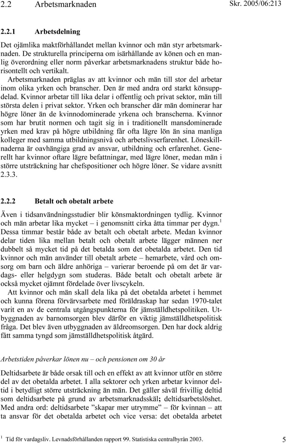 Arbetsmarknaden präglas av att kvinnor och män till stor del arbetar inom olika yrken och branscher. Den är med andra ord starkt könsuppdelad.