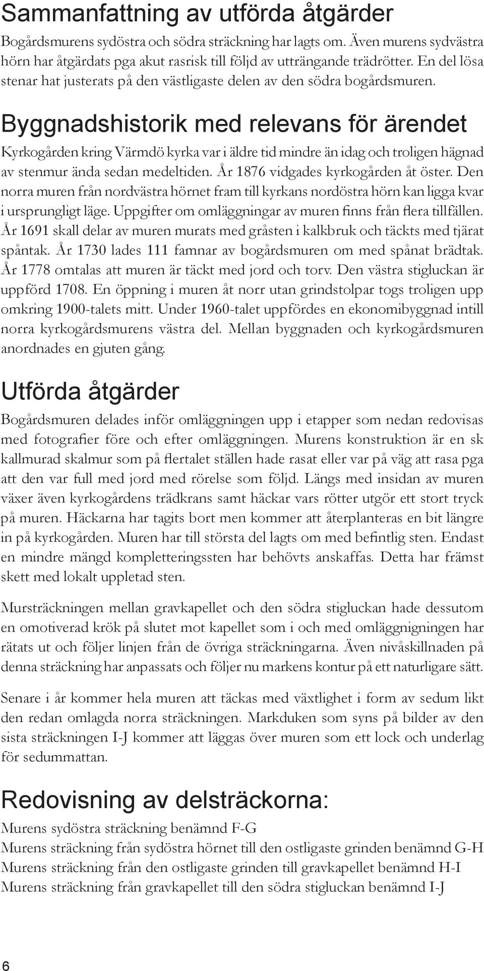 Byggnadshistorik med relevans för ärendet Kyrkogården kring Värmdö kyrka var i äldre tid mindre än idag och troligen hägnad av stenmur ända sedan medeltiden. År 1876 vidgades kyrkogården åt öster.