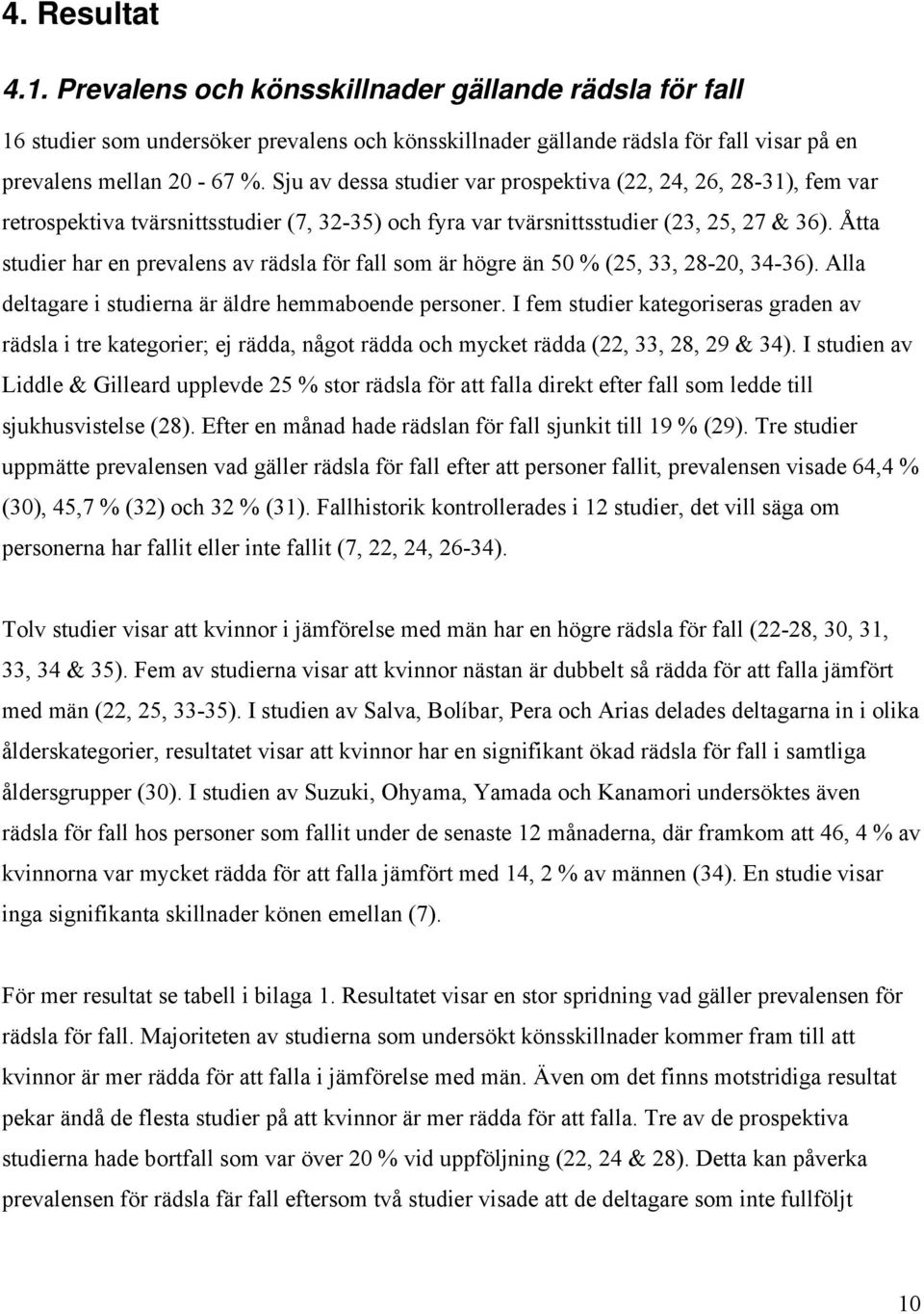 Åtta studier har en prevalens av rädsla för fall som är högre än 50 % (25, 33, 28-20, 34-36). Alla deltagare i studierna är äldre hemmaboende personer.