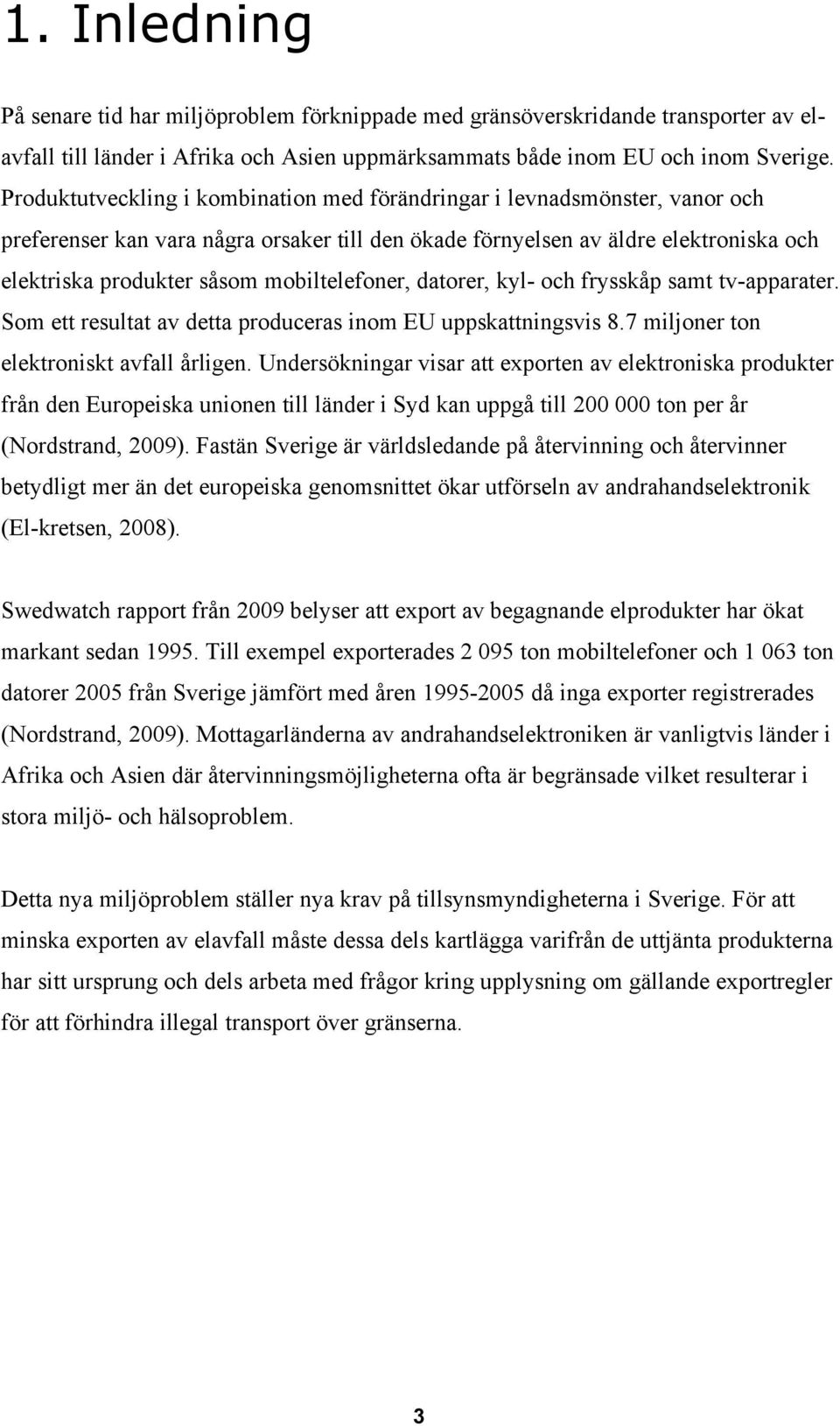 mobiltelefoner, datorer, kyl- och frysskåp samt tv-apparater. Som ett resultat av detta produceras inom EU uppskattningsvis 8.7 miljoner ton elektroniskt avfall årligen.