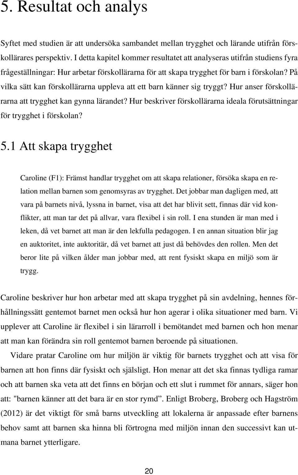 På vilka sätt kan förskollärarna uppleva att ett barn känner sig tryggt? Hur anser förskollärarna att trygghet kan gynna lärandet?