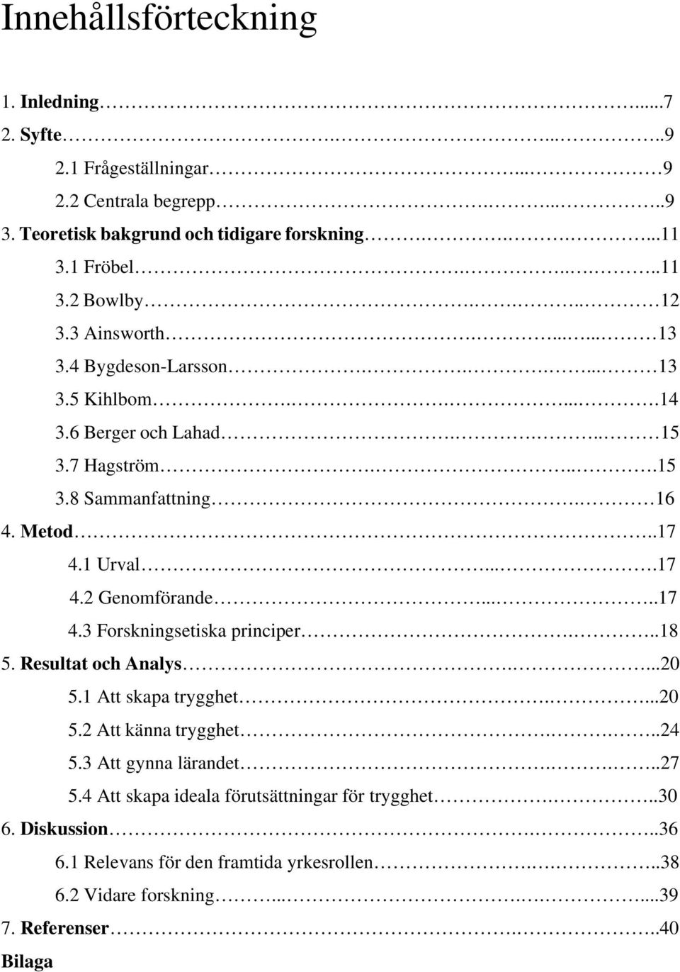 ....17 4.3 Forskningsetiska principer...18 5. Resultat och Analys....20 5.1 Att skapa trygghet....20 5.2 Att känna trygghet....24 5.3 Att gynna lärandet....27 5.