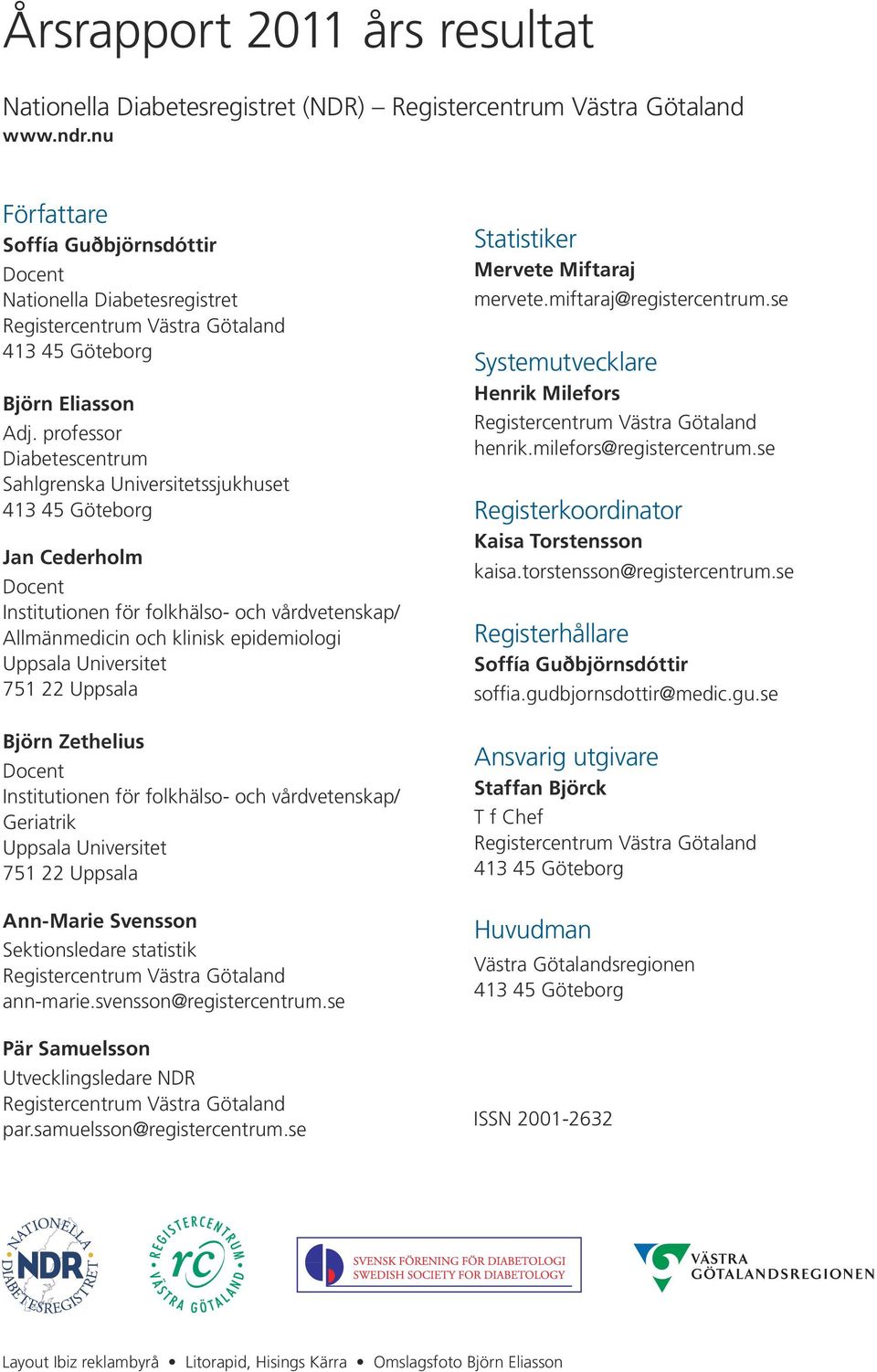 professor Diabetescentrum Sahlgrenska Universitetssjukhuset 413 45 Göteborg Jan Cederholm Docent Institutionen för folkhälso- och vårdvetenskap/ Allmänmedicin och klinisk epidemiologi Uppsala