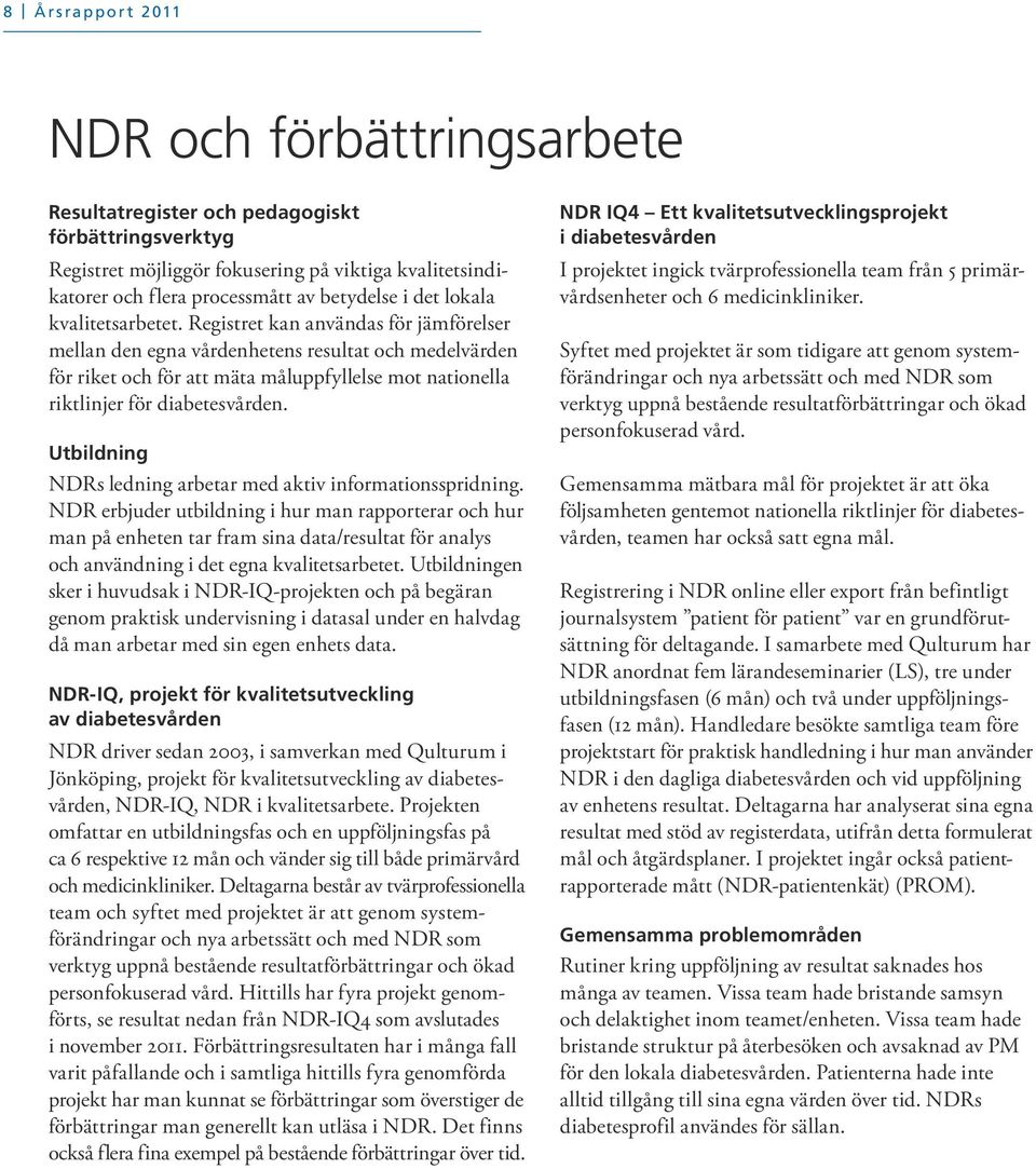 Registret kan användas för jämförelser mellan den egna vårdenhetens resultat och medelvärden för riket och för att mäta måluppfyllelse mot nationella riktlinjer för diabetesvården.